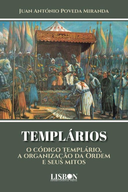 Templários - O Código Templário, a Organização da Ordem e Seus Mitos

