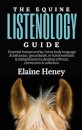 The Equine Listenology Guide - Essential horsemanship, horse body language & behaviour, groundwork, in-hand exercises & riding lessons to develop softness, connection & collection