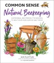 Common Sense Natural Beekeeping : Sustainable, Bee-Friendly Techniques to Help Your Hives Survive and Thrive