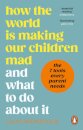 How the World is Making Our Children Mad and What to Do About It