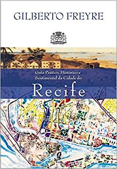 Guia Prático, Histórico E Sentimental Da Cidade Do Recife