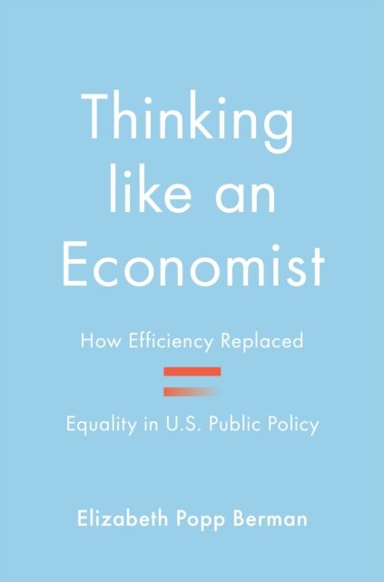 Thinking like an Economist : How Efficiency Replaced Equality in U.S. Public Policy