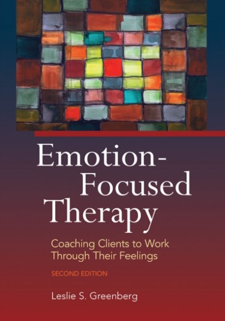 Emotion-Focused Therapy : Coaching Clients to Work Through Their Feelings