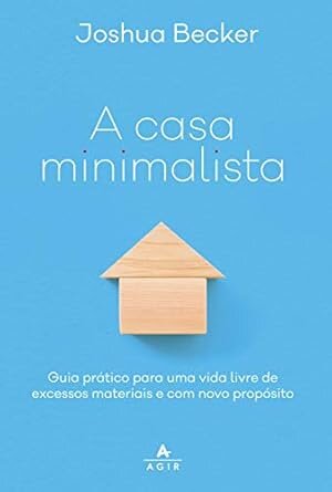 A Casa Minimalista: Guia Para Vida Livre Excessos Materiais