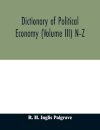 Dictionary of political economy (Volume III) N-Z