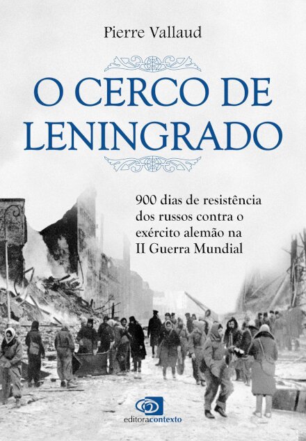 O Cerco De Leningrado: 900 Dias De Resistência Dos Russos