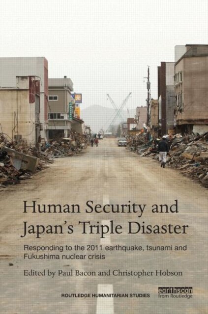 Human Security and Japan's Triple Disaster : Responding to the 2011 earthquake, tsunami and Fukushima nuclear crisis