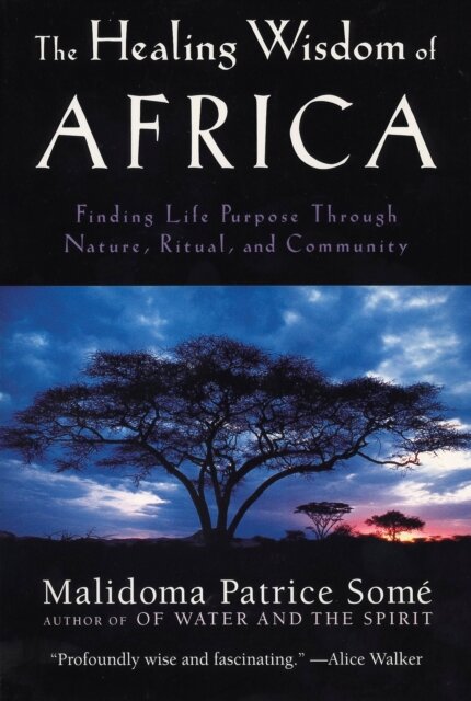 The Healing Wisdom of Africa : Finding Life Purpose Through Nature, Ritual, and Community