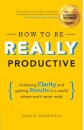 How To Be Really Productive:Achieving Clarity And Getting Results In Aworld Where Work Never Ends
