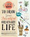 50 Ways to Draw Your Beautiful, Ordinary Life : Practical Lessons in Pencil and Paper