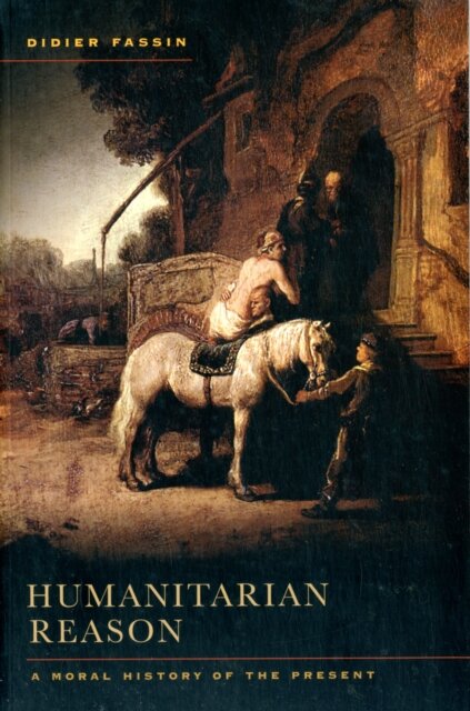 Humanitarian Reason : A Moral History of the Present