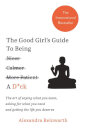 The Good Girl's Guide To Being A D*ck : The art of saying what you want, asking for what you need and getting the life you deserve