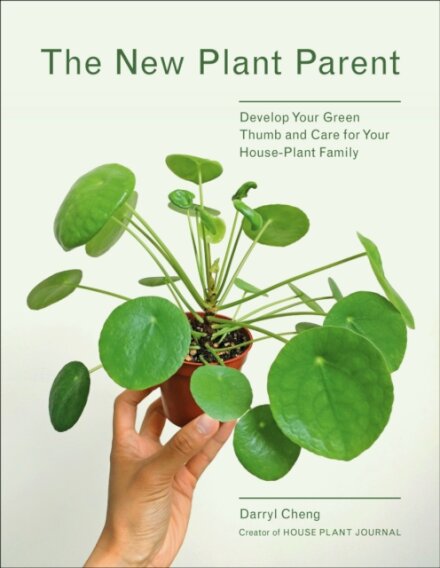 The New Plant Parent : Develop Your Green Thumb and Care for Your House-Plant Family