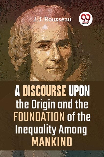 A Discourse Upon the Origin and the Foundation of the Inequality Among Mankind