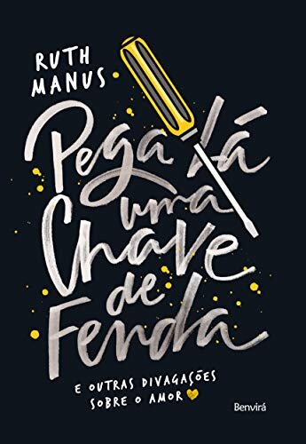 Pega Lá Uma Chave De Fenda E Outras Divagações Sobre O Amor