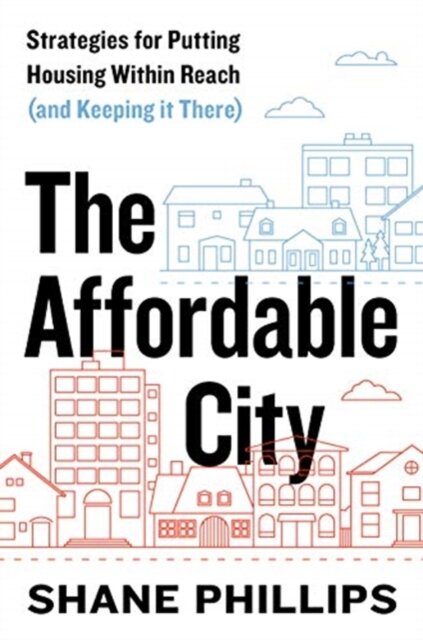 The Affordable City :Strategies for Putting Housing Within Reach (and Keeping it There)