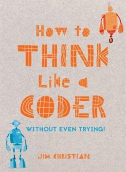 How to Think Like a Coder : Without Even Trying