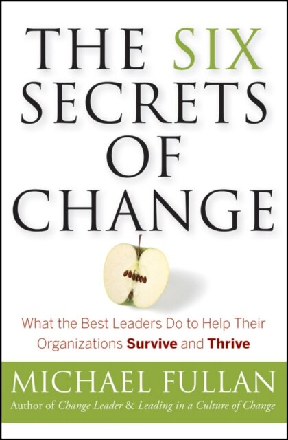 The Six Secrets of Change : What the Best Leaders Do to Help Their Organizations Survive and Thrive