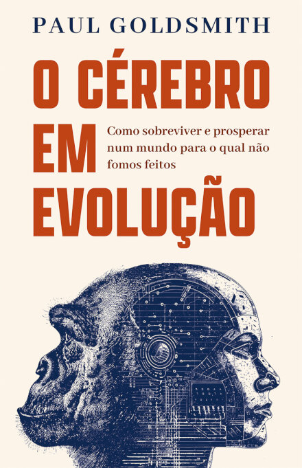 O cérebro em evolução - Como sobreviver e prosperar num mundo para o qual não fomos feitos