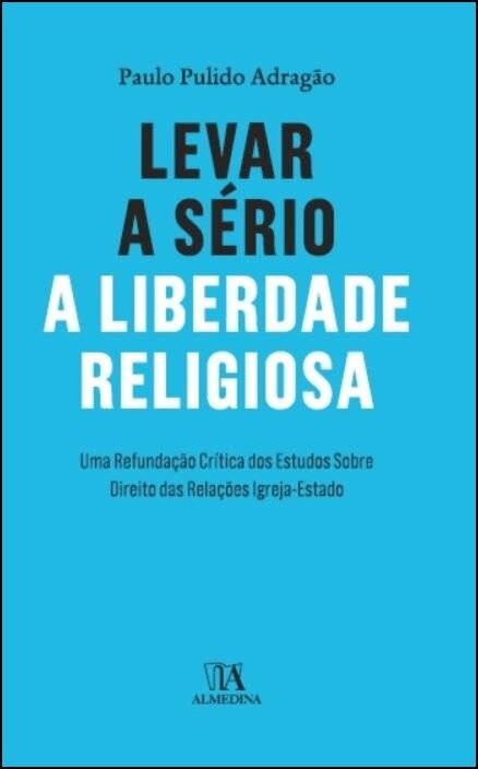 Levar a Sério a Liberdade Religiosa - Uma Refundação Crítica dos Estudos Sobre Direito das Relações Igreja-Estado