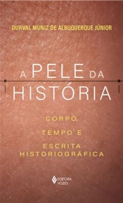 Pele da história, A: corpo, tempo e escrita historiográfica