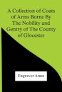A Collection Of Coats Of Arms Borne By The Nobility And Gentry Of The County Of Glocester