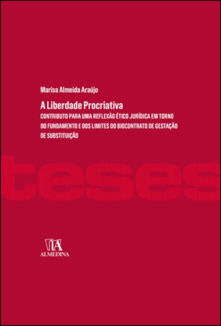 A Liberdade Procriativa - Contributo para uma reflexão ético-jurídica em torno do fundamento e dos limites do biocontrato de gestação de substituição