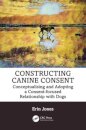 Constructing Canine Consent : Conceptualising and adopting a consent-focused relationship with dogs