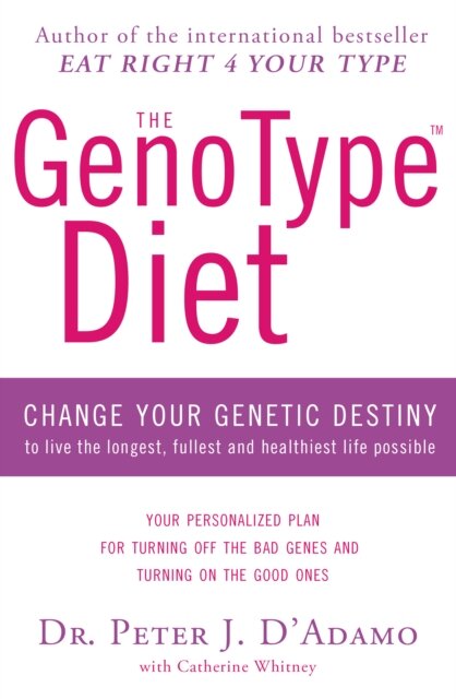 The GenoType Diet : Change Your Genetic Destiny to Live the Longest, Fullest and Healthiest Life Possible