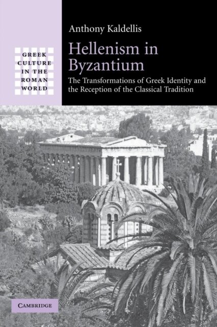 Hellenism in Byzantium : The Transformations of Greek Identity and the Reception of the Classical Tradition