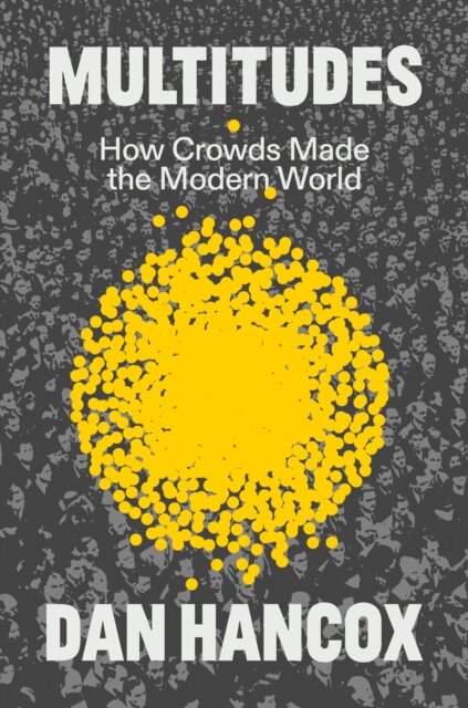 Multitudes: How Crowds Made The Modern