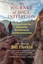The Journey of Soul Initiation : A Field Guide for Visionaries, Revolutionaries, and Evolutionaries