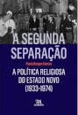 A Segunda Separação. A Política Religiosa do Estado Novo (1933-1974) - Estado, Leis, Governação e Interesses Religiosos