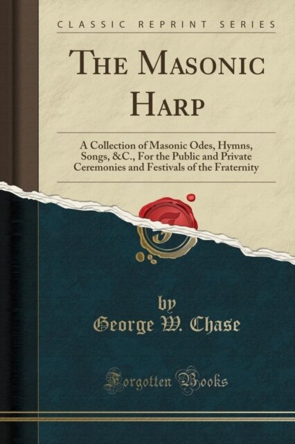 The Masonic Harp: A Collection of Masonic Odes, Hymns, Songs, &C., For the Public and Private Ceremonies and Festivals of the Fraternity (Classic Reprint)
