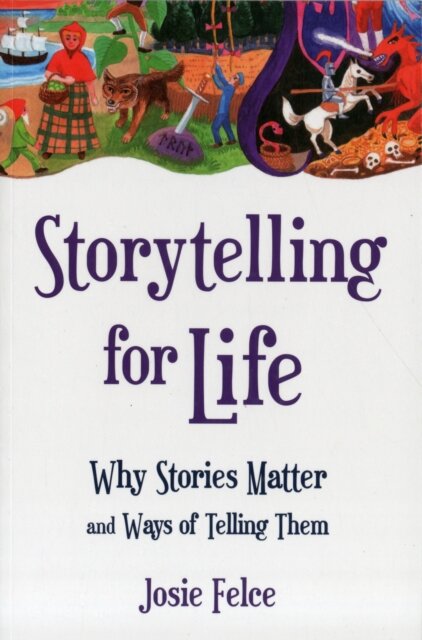 Storytelling for Life : Why Stories Matter and Ways of Telling Them