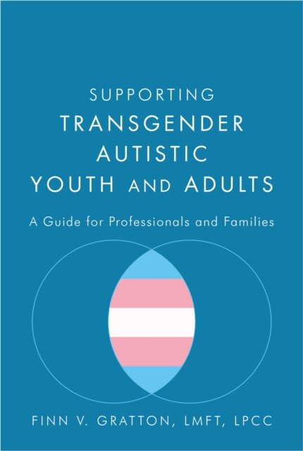 Supporting Transgender Autistic Youth and Adults : A Guide for Professionals and Families