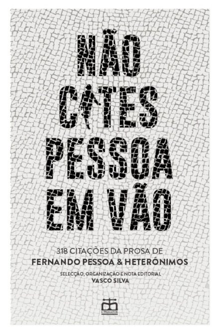 Não Cites Pessoa em Vão - 318 citações da prosa de Fernando Pessoa e Heterónimos