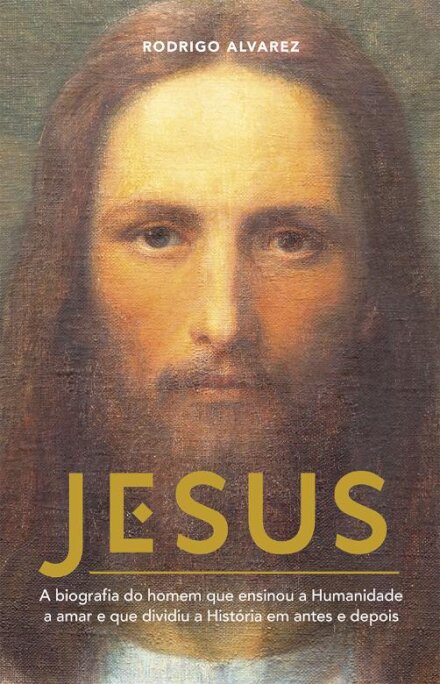 Jesus - A biografia do homem que ensinou a Humanidade a amar e que dividiu a história em antes e depois