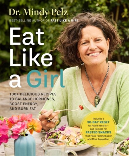 Eat Like a Girl : 100+ Delicious Recipes to Balance Hormones, Boost Energy, and Burn Fat