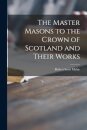 The Master Masons to the Crown of Scotland and Their Works