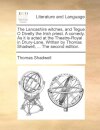 The Lancashire Witches, and Tegue O Divelly the Irish Priest. a Comedy. as It Is Acted at the Theatre-Royal in Drury-Lane. Written by Thomas Shadwell, ... the Second Edition.