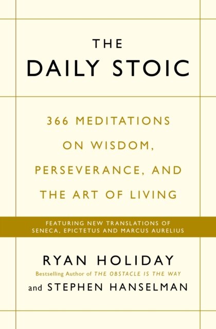 The Daily Stoic : 366 Meditations on Wisdom, Perseverance, and the Art of Living: Featuring new translations of Seneca, Epictetus, and Marcus Aurelius