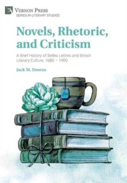 Novels, Rhetoric, and Criticism: A Brief History of Belles Lettres and British Literary Culture, 1680 – 1900