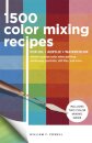 1,500 Color Mixing Recipes for Oil, Acrylic & Watercolor : Achieve precise color when painting landscapes, portraits, still lifes, and more Volume 1