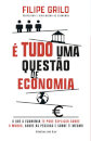 É tudo uma questão de Economia - O que a Economia te pode explicar sobre o mundo, sobre as pessoas e sobre ti mesmo
