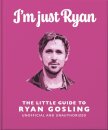 I'm Just Ryan: The Little Guide to Ryan Gosling