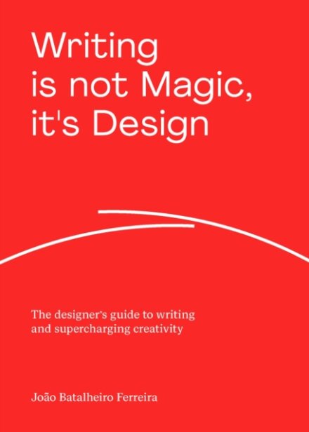 Writing is not Magic, it's Design : The designer’s guide to writing and supercharging creativity