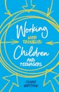 Working with Troubled Children and Teenagers