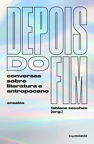 Depois Do Fim: Conversas Sobre Literatura E Antropoceno
