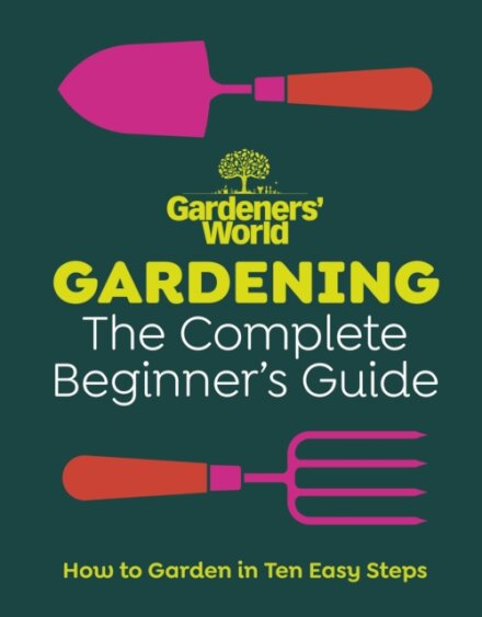 Gardeners’ World: Gardening: The Complete Beginner’s Guide